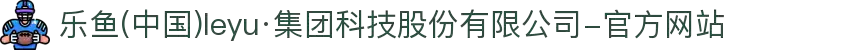 乐鱼(中国)leyu·集团科技股份有限公司-官方网站